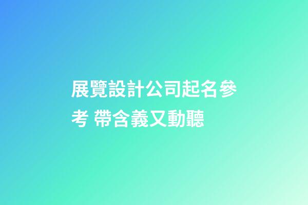 展覽設計公司起名參考 帶含義又動聽-第1張-公司起名-玄機派